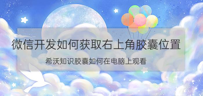 微信开发如何获取右上角胶囊位置 希沃知识胶囊如何在电脑上观看？